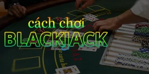 Cách chơi Blackjack