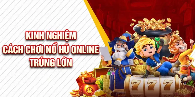 Kinh nghiệm chơi nổ hũ online thắng lớn từ cao thủ